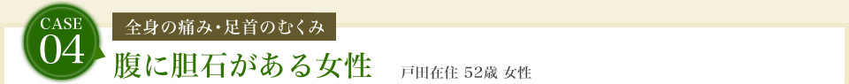 case04.[全身の痛み・足首のむくみ]腹に胆石がある女性　戸田在住 52歳 女性