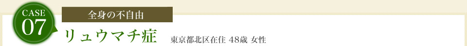 case07.[全身の不自由]リュウマチ症　東京都北区在住 48歳 女性